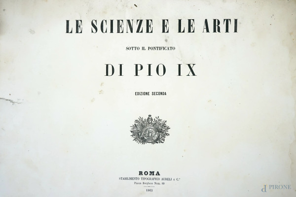 Le scienze e le arti sotto il pontificato di Pio IX,Roma, Aurelj, 1863, (sovraccoperta e rilegatura mancanti, pagine recise, macchie e difetti).