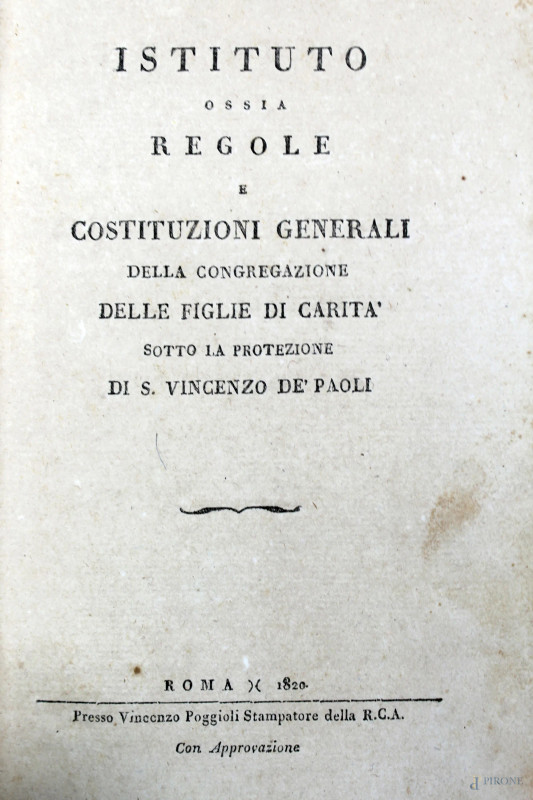 Istituto ossia regole e costituzioni generali della congregazione delle figlie di carità sotto la protezione di S.Vincenzo de Paoli, Roma, presso Vincenzo Poggioli stampatore della R.C.A., 1820, (difetti).  - Asta Asta a Tempo di Antiquariato e Arte Moderna - Aste Pirone